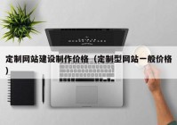 定制網(wǎng)站建設制作價格（定制型網(wǎng)站一般價格）
