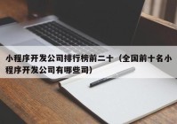 小程序開發(fā)公司排行榜前二十（全國(guó)前十名小程序開發(fā)公司有哪些司）