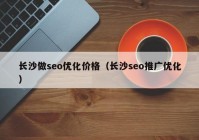 長沙做seo優(yōu)化價(jià)格（長沙seo推廣優(yōu)化）
