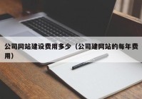 公司網站建設費用多少（公司建網站的每年費用）