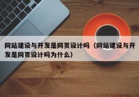 網(wǎng)站建設(shè)與開發(fā)是網(wǎng)頁設(shè)計(jì)嗎（網(wǎng)站建設(shè)與開發(fā)是網(wǎng)頁設(shè)計(jì)嗎為什么）