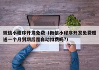 微信小程序開發(fā)免費(fèi)（微信小程序開發(fā)免費(fèi)贈(zèng)送一個(gè)月到期后是自動(dòng)扣費(fèi)嗎?）