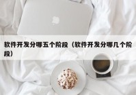 軟件開(kāi)發(fā)分哪五個(gè)階段（軟件開(kāi)發(fā)分哪幾個(gè)階段）