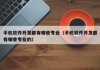 手機(jī)軟件開(kāi)發(fā)都有哪些專業(yè)（手機(jī)軟件開(kāi)發(fā)都有哪些專業(yè)的）