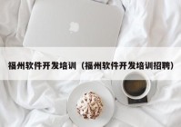 福州軟件開發(fā)培訓（福州軟件開發(fā)培訓招聘）