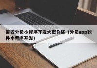 吉安外賣小程序開(kāi)發(fā)大概價(jià)格（外賣app軟件小程序開(kāi)發(fā)）