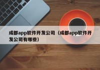 成都app軟件開(kāi)發(fā)公司（成都app軟件開(kāi)發(fā)公司有哪些）