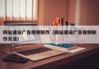 網站建設廣告視頻制作（網站建設廣告視頻制作方法）