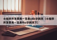 小程序開(kāi)發(fā)費(fèi)用一覽表o4b華網(wǎng)天（小程序開(kāi)發(fā)費(fèi)用一覽表fkz華網(wǎng)天下）