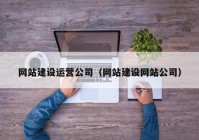 網(wǎng)站建設運營公司（網(wǎng)站建設網(wǎng)站公司）