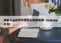 成都火山軟件開發(fā)平臺教程視頻（火山app開發(fā)）
