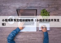 小程序開(kāi)發(fā)流程詳細(xì)知乎（小程序項(xiàng)目開(kāi)發(fā)流程）