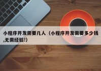 小程序開發(fā)需要幾人（小程序開發(fā)需要多少錢,無(wú)需經(jīng)驗(yàn)!）