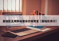 皇姑區(qū)正規(guī)網站建設價格便宜（皇姑區(qū)簡介）