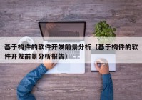 基于構(gòu)件的軟件開發(fā)前景分析（基于構(gòu)件的軟件開發(fā)前景分析報告）