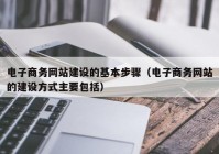 電子商務網(wǎng)站建設的基本步驟（電子商務網(wǎng)站的建設方式主要包括）