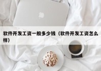 軟件開(kāi)發(fā)工資一般多少錢（軟件開(kāi)發(fā)工資怎么樣）