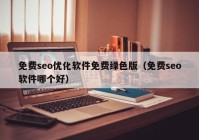 免費seo優(yōu)化軟件免費綠色版（免費seo軟件哪個好）