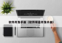 軟件開(kāi)發(fā)手冊(cè)（軟件項(xiàng)目開(kāi)發(fā)手冊(cè)）