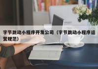 字節(jié)跳動(dòng)小程序開(kāi)發(fā)公司（字節(jié)跳動(dòng)小程序運(yùn)營(yíng)規(guī)范）
