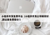 小程序開(kāi)發(fā)免費(fèi)平臺(tái)（小程序開(kāi)發(fā)公司哪家好,戳這里免費(fèi)報(bào)價(jià)!）