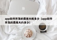 app軟件開(kāi)發(fā)的費(fèi)用大概多少（app軟件開(kāi)發(fā)的費(fèi)用大約多少）