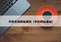 手機在線網(wǎng)站建設(shè)（手機網(wǎng)站建站）