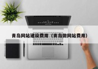 青島網(wǎng)站建設(shè)費用（青島做網(wǎng)站費用）