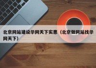 北京網(wǎng)站建設(shè)華網(wǎng)天下實(shí)惠（北京做網(wǎng)站找華網(wǎng)天下）