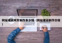 網(wǎng)站建設(shè)網(wǎng)頁(yè)制作多少錢(qián)（網(wǎng)站建設(shè)制作價(jià)格）