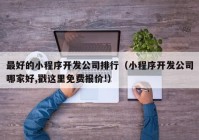最好的小程序開發(fā)公司排行（小程序開發(fā)公司哪家好,戳這里免費(fèi)報(bào)價(jià)!）