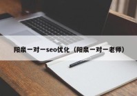 陽(yáng)泉一對(duì)一seo優(yōu)化（陽(yáng)泉一對(duì)一老師）