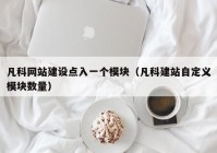 凡科網(wǎng)站建設(shè)點(diǎn)入一個(gè)模塊（凡科建站自定義模塊數(shù)量）