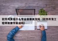 軟件開(kāi)發(fā)是什么專業(yè)需要英文嗎（軟件開(kāi)發(fā)工程師需要學(xué)英語(yǔ)嗎）