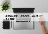 正規(guī)seo優(yōu)化一般多少錢(qián)（seo 優(yōu)化一個(gè)月費(fèi)用）