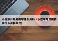 小程序開發(fā)需要學什么資料（小程序開發(fā)需要學什么資料知識）