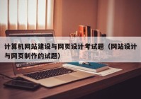 計(jì)算機(jī)網(wǎng)站建設(shè)與網(wǎng)頁設(shè)計(jì)考試題（網(wǎng)站設(shè)計(jì)與網(wǎng)頁制作的試題）