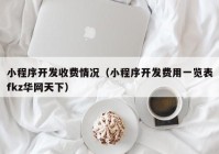 小程序開發(fā)收費情況（小程序開發(fā)費用一覽表fkz華網天下）