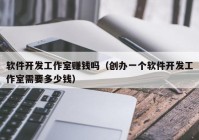 軟件開發(fā)工作室賺錢嗎（創(chuàng)辦一個軟件開發(fā)工作室需要多少錢）
