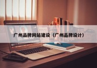 廣州品牌網(wǎng)站建設(shè)（廣州品牌設(shè)計(jì)）