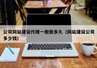 公司網(wǎng)站建設代理一般做多久（網(wǎng)站建設公司多少錢）