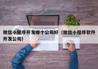 微信小程序開發(fā)哪個(gè)公司好（微信小程序軟件開發(fā)公司）