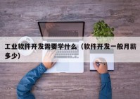 工業(yè)軟件開發(fā)需要學什么（軟件開發(fā)一般月薪多少）