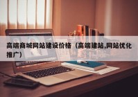 高端商城網(wǎng)站建設(shè)價(jià)格（高端建站,網(wǎng)站優(yōu)化推廣）