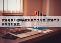 軟件開(kāi)發(fā)工程師崗位職責(zé)二次開(kāi)發(fā)（軟件二次開(kāi)發(fā)什么意思）