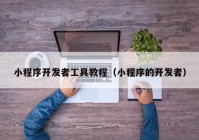 小程序開發(fā)者工具教程（小程序的開發(fā)者）