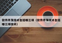 軟件開發(fā)技術(shù)包括哪三項(xiàng)（軟件開發(fā)技術(shù)包括哪三項(xiàng)技術(shù)）