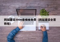 網(wǎng)站建設(shè)3000套模板免費（網(wǎng)站建設(shè)全套教程）