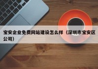 寶安企業(yè)免費網(wǎng)站建設(shè)怎么樣（深圳市寶安區(qū)公司）