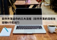 軟件開(kāi)發(fā)運(yùn)作的三大流程（軟件開(kāi)發(fā)的流程包括哪6個(gè)階段?）